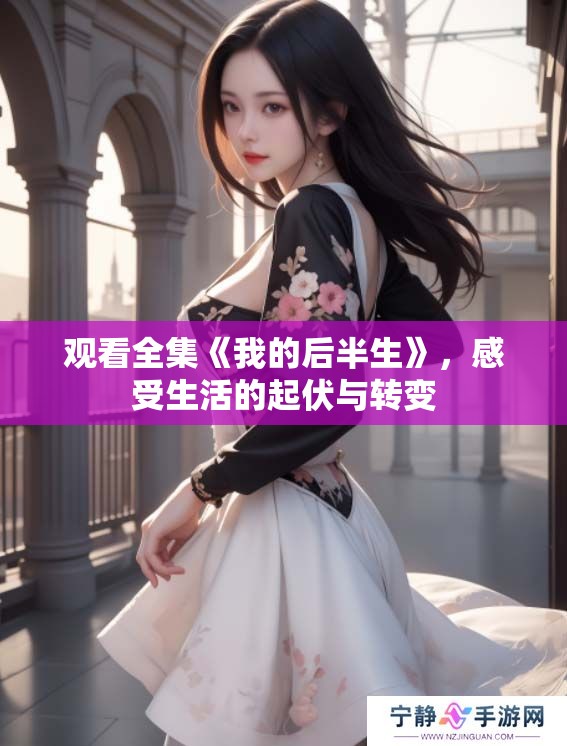 观看全集《我的后半生》，感受生活的起伏与转变