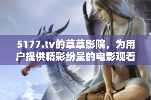5177.tv的草草影院，为用户提供精彩纷呈的电影观看体验与娱乐选择