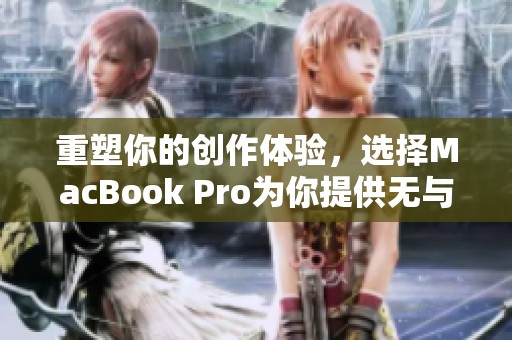 重塑你的创作体验，选择MacBook Pro为你提供无与伦比的性能与便捷。
