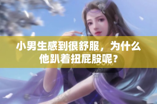 小男生感到很舒服，为什么他趴着扭屁股呢？