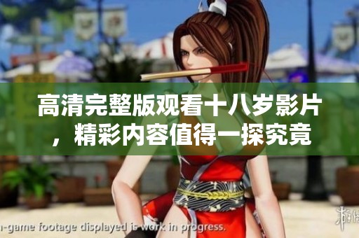 高清完整版观看十八岁影片，精彩内容值得一探究竟