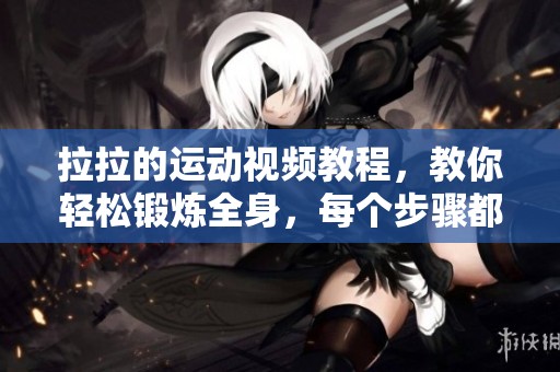 拉拉的运动视频教程，教你轻松锻炼全身，每个步骤都不容错过