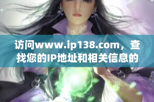 访问www.ip138.com，查找您的IP地址和相关信息的最佳网站