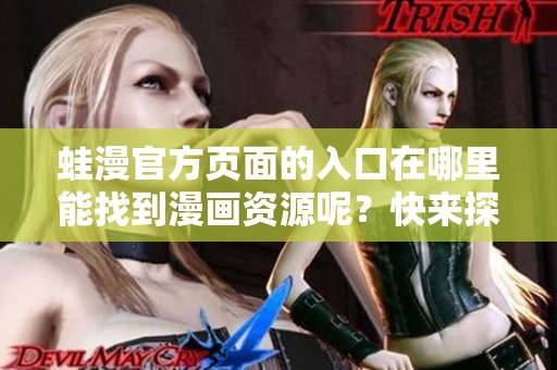 蛙漫官方页面的入口在哪里能找到漫画资源呢？快来探索吧！