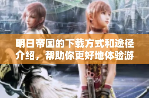明日帝国的下载方式和途径介绍，帮助你更好地体验游戏内容