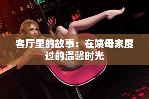 客厅里的故事：在姨母家度过的温馨时光