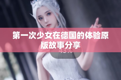 第一次少女在德国的体验原版故事分享