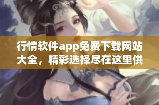 行情软件app免费下载网站大全，精彩选择尽在这里供你下载使用