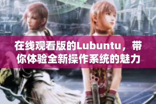 在线观看版的Lubuntu，带你体验全新操作系统的魅力与乐趣