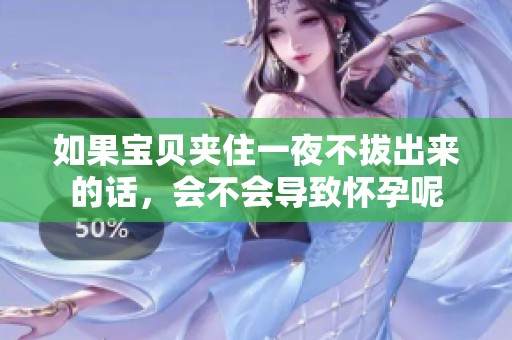 如果宝贝夹住一夜不拔出来的话，会不会导致怀孕呢