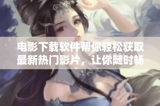 电影下载软件帮你轻松获取最新热门影片，让你随时畅享观影乐趣！