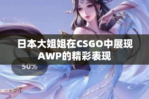 日本大姐姐在CSGO中展现AWP的精彩表现