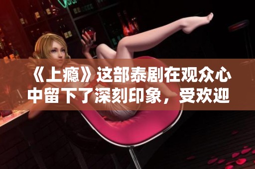 《上瘾》这部泰剧在观众心中留下了深刻印象，受欢迎程度无法忽视