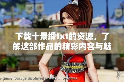 下载十景缎txt的资源，了解这部作品的精彩内容与魅力所在