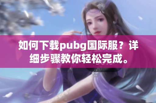如何下载pubg国际服？详细步骤教你轻松完成。