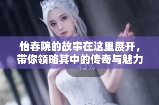怡春院的故事在这里展开，带你领略其中的传奇与魅力