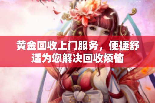 黄金回收上门服务，便捷舒适为您解决回收烦恼