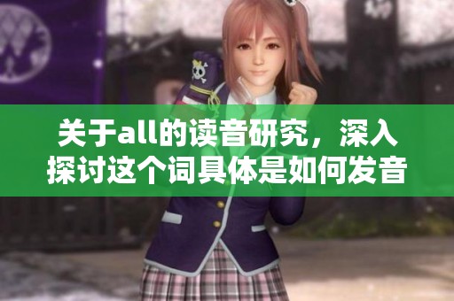 关于all的读音研究，深入探讨这个词具体是如何发音的