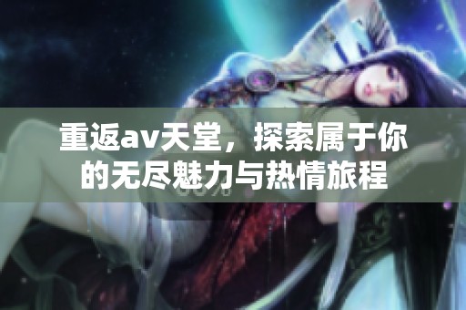 重返**天堂，探索属于你的无尽魅力与热情旅程