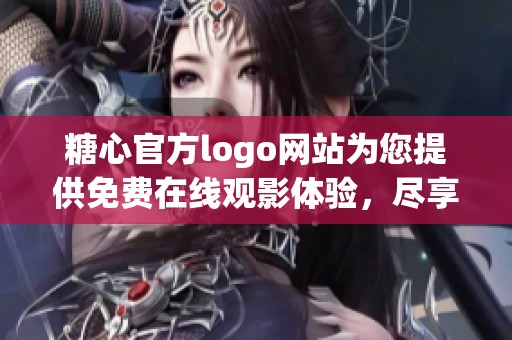 糖心官方logo网站为您提供免费在线观影体验，尽享精彩影片内容