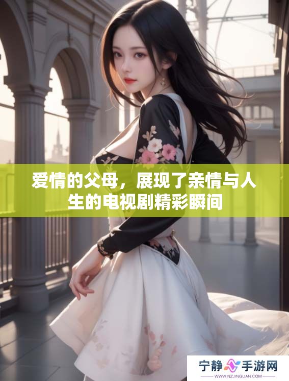 爱情的父母，展现了亲情与人生的电视剧精彩瞬间