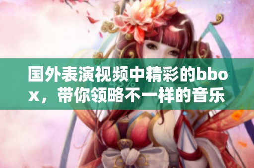 国外表演视频中精彩的bbox，带你领略不一样的音乐魅力