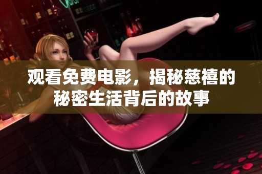 观看免费电影，揭秘慈禧的秘密生活背后的故事