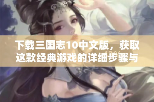 下载三国志10中文版，获取这款经典游戏的详细步骤与资源分享