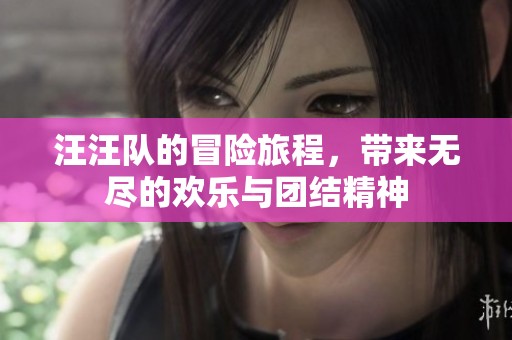 汪汪队的冒险旅程，带来无尽的欢乐与团结精神