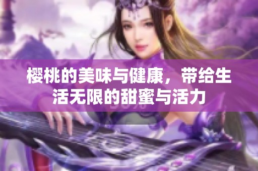 樱桃的美味与健康，带给生活无限的甜蜜与活力