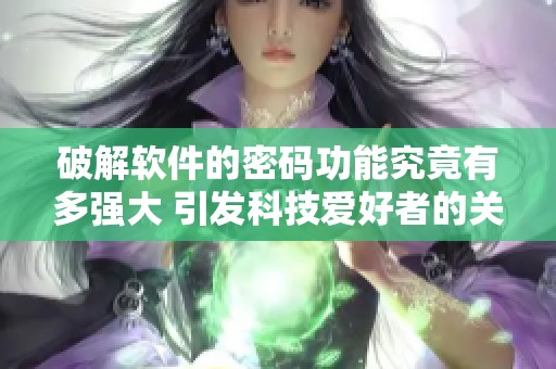 破解软件的密码功能究竟有多强大 引发科技爱好者的关注与讨论