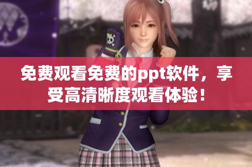 免费观看免费的ppt软件，享受高清晰度观看体验！