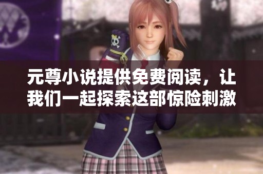 元尊小说提供免费阅读，让我们一起探索这部惊险刺激的故事吧