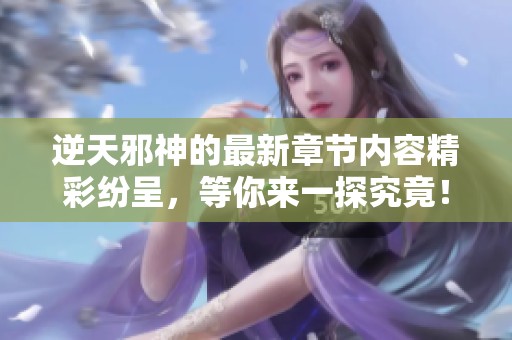 逆天邪神的最新章节内容精彩纷呈，等你来一探究竟！