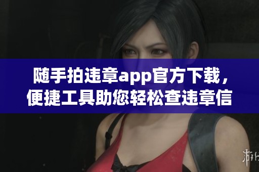 随手拍违章app官方下载，便捷工具助您轻松查违章信息