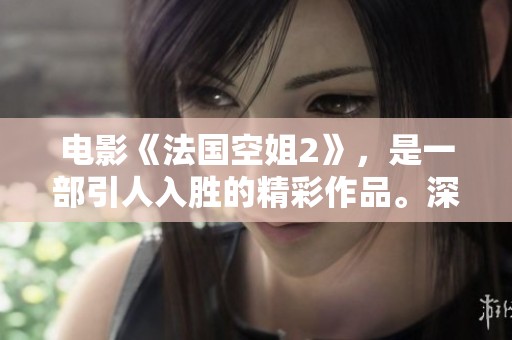 电影《法国空姐2》，是一部引人入胜的精彩作品。深刻展现了空姐的生活与故事。