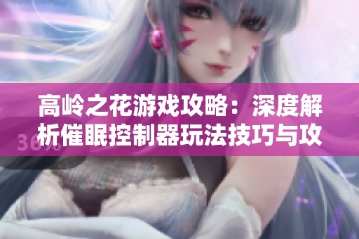 高岭之花游戏攻略：深度解析催眠控制器玩法技巧与攻略秘籍