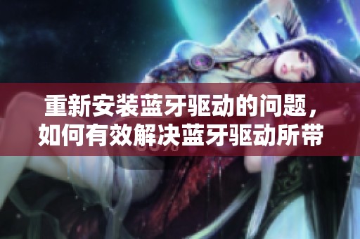 重新安装蓝牙驱动的问题，如何有效解决蓝牙驱动所带来的困扰