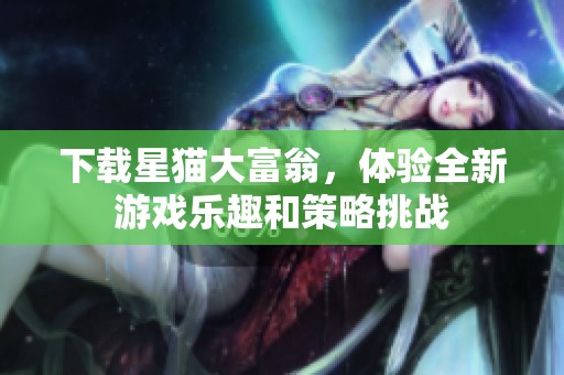 下载星猫大富翁，体验全新游戏乐趣和策略挑战