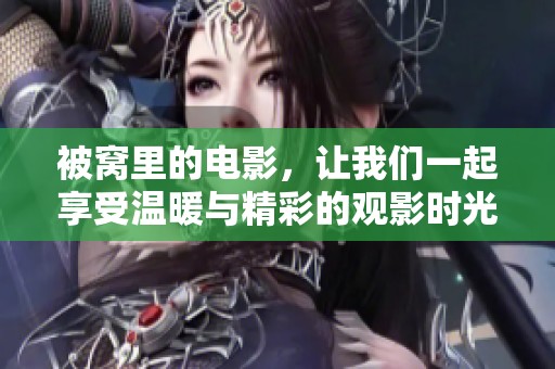 被窝里的电影，让我们一起享受温暖与精彩的观影时光