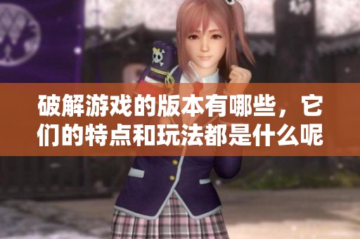 破解游戏的版本有哪些，它们的特点和玩法都是什么呢