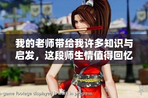 我的老师带给我许多知识与启发，这段师生情值得回忆与珍惜