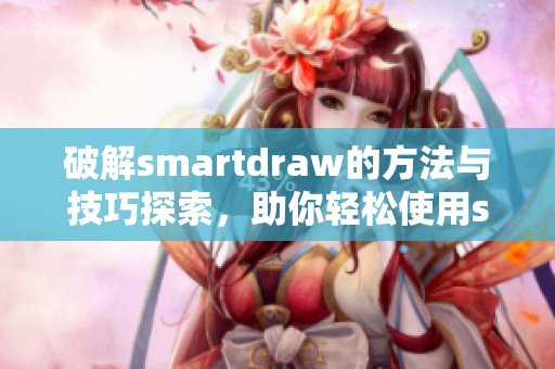 破解smartdraw的方法与技巧探索，助你轻松使用smartdraw软件！