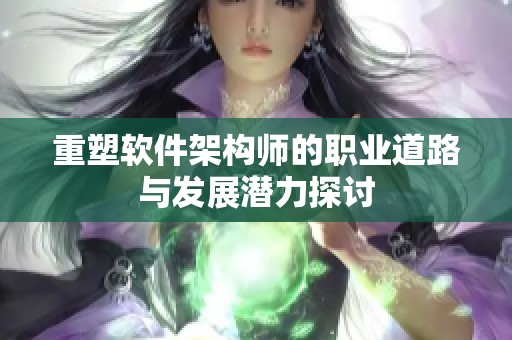 重塑软件架构师的职业道路与发展潜力探讨