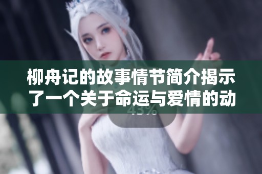 柳舟记的故事情节简介揭示了一个关于命运与爱情的动人传说