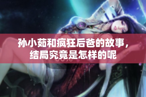 孙小茹和疯狂后爸的故事，结局究竟是怎样的呢