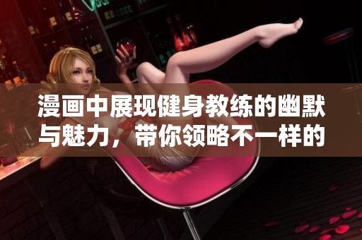 漫画中展现健身教练的幽默与魅力，带你领略不一样的健身世界