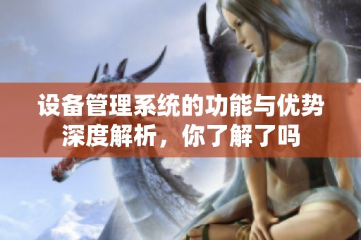 设备管理系统的功能与优势深度解析，你了解了吗