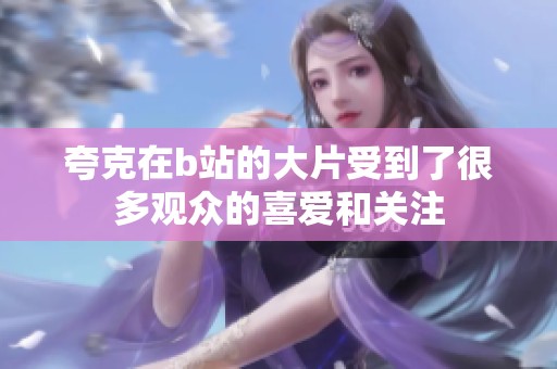 夸克在b站的大片受到了很多观众的喜爱和关注