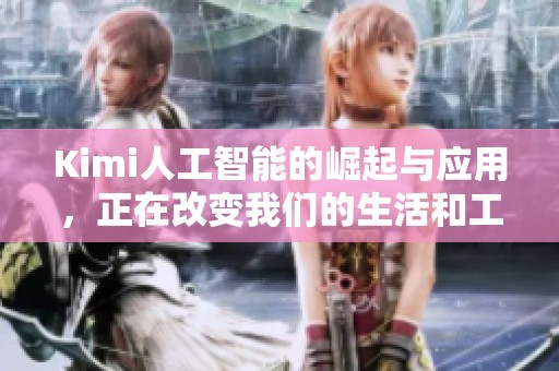 Kimi人工智能的崛起与应用，正在改变我们的生活和工作方式。